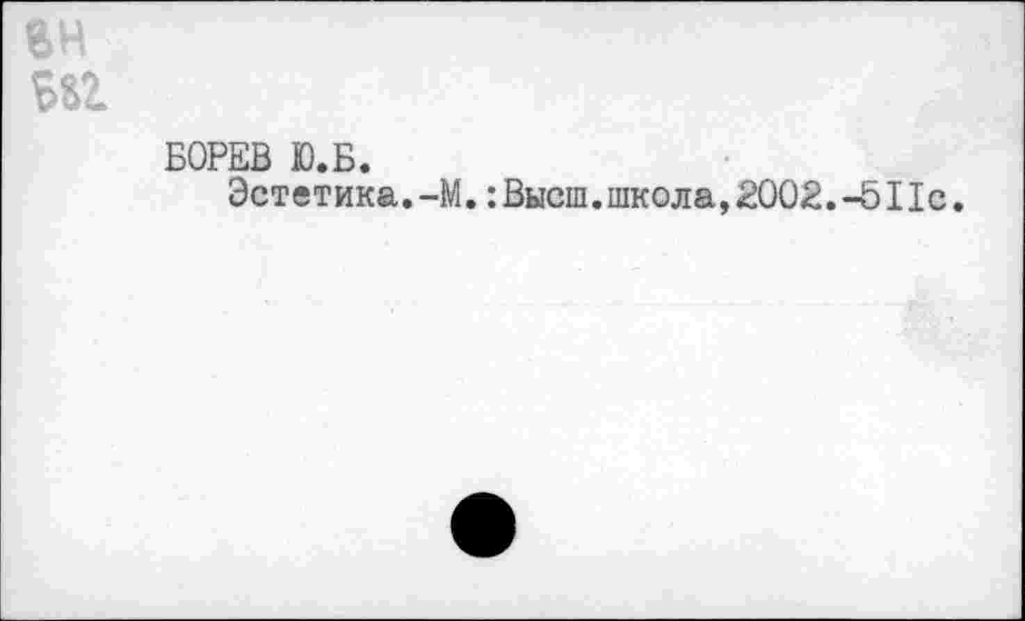 ﻿ан
вй.
БОРЕВ Ю.Б.
Эстетика.-М.:Высш.школа,2002. -Ы 1с.